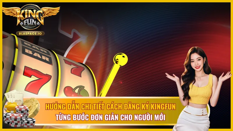 Cách đăng ký KingFun dễ như trở bàn tay, từng bước cực chuẩn